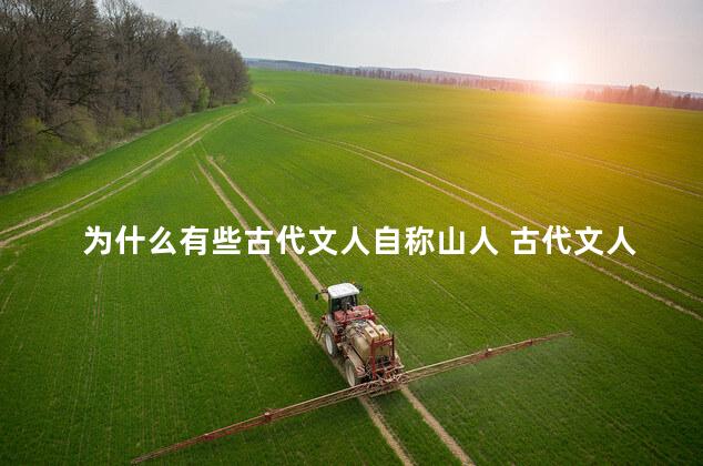 为什么有些古代文人自称山人 古代文人的自称